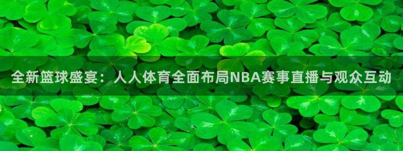 全新篮球盛宴：人人体育全面布局NBA赛事直播与观众互动